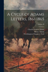 A Cycle of Adams Letters, 1861-1865; Volume II Charles Francis Adams Author