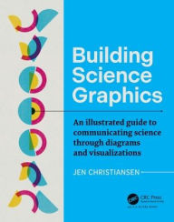 Building Science Graphics: An Illustrated Guide to Communicating Science through Diagrams and Visualizations Jen Christiansen Author
