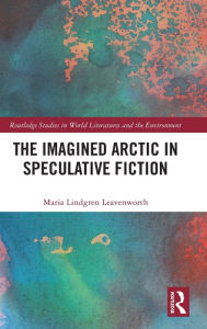 The Imagined Arctic in Speculative Fiction Maria Lindgren Leavenworth Author