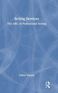 Selling Services: The ABC of Professional Selling Clifton Warren Author