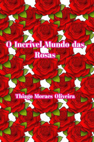 O IncrÃ­vel Mundo das Rosas Thiago Moraes Oliveira Author
