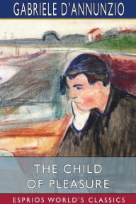 The Child of Pleasure (Esprios Classics): Translated by Georgina Harding and Arthur Symons Gabriele D'Annunzio Author