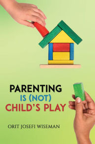 Parenting is (Not) Child's Play Orit Josefi Wiseman Author