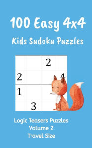 100 Easy 4x4 Kids Sudoku Puzzles Volume 2: Logic Teasers Puzzles Volume 2 Travel Size Logic Teasers Author