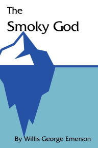 The Smoky God: or A Voyage to the Inner World Willis George Emerson Author
