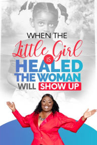 When The Little Girl Is Healed, The Woman Will Show Up Marilyn Evans Author