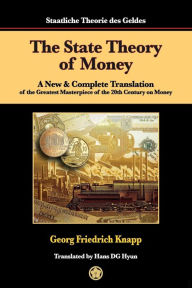 The State Theory of Money: A New & Complete Translation of the Greatest Masterpiece of the 20th Century on Money Georg Friedrich Knapp Author