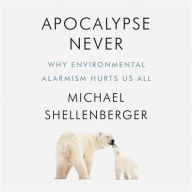 Apocalypse Never: Why Environmental Alarmism Hurts Us All Michael Shellenberger Author