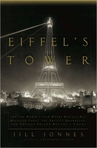 Eiffel's Tower: The Thrilling Story Behind Paris's Beloved Monument and the Extraordinary World's Fair That Introduced It Jill Jonnes Author