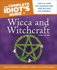 The Complete Idiot's Guide to Wicca and Witchcraft, 3rd Edition: Learn to Walk the Magickal Path with the God and Goddess - Denise Zimmerman