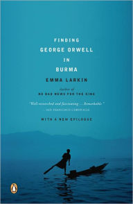Finding George Orwell in Burma Emma Larkin Author
