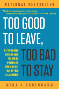 Too Good to Leave, Too Bad to Stay: A Step-by-Step Guide to Help You Decide Whether to Stay In or Get Out of Your Relationship Mira Kirshenbaum Author
