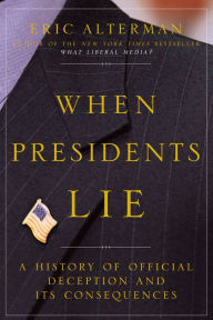 When Presidents Lie: A History of Official Deception and Its Consequences - Eric Alterman