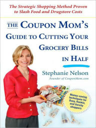 The Coupon Mom's Guide to Cutting Your Grocery Bills in Half: The Strategic Shopping Method Proven to Slash Food and Drugstore Costs Stephanie Nelson