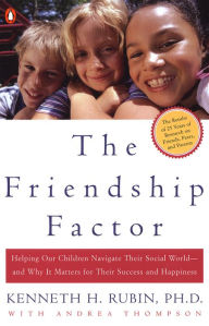 The Friendship Factor: Helping Our Children Navigate Their Social World--and Why It Matters for Their Success and Happiness - Kenneth Rubin