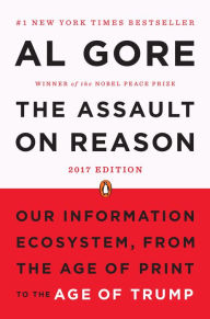 The Assault on Reason: Our Information Ecosystem, from the Age of Print to the Age of Trump, 2017 Edition - Al Gore