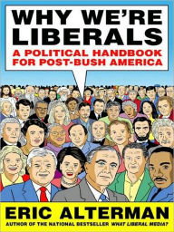 Why We're Liberals: A Handbook for Restoring America's Most Important Ideals Eric Alterman Author