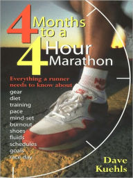 Four Months to a Four-Hour Marathon: Everything a Runner Needs to Know About Gear, Diet, Training, Pace, Mind-set, Burnout, Shoes, Fluids, Schedules,