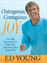 Outrageous, Contagious Joy: Five Big Questions to Help You Discover One Great Life Ed Young Author