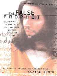 The False Prophet: Conspiracy, Extortion and Murder in the Name of God - Claire Booth