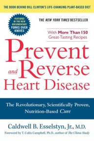 Prevent and Reverse Heart Disease: The Revolutionary, Scientifically Proven, Nutrition-Based Cure Caldwell B. Esselstyn Jr. M.D. Author