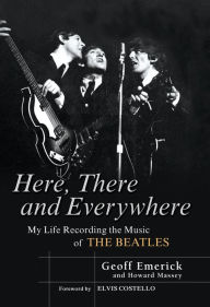 Here, There and Everywhere: My Life Recording the Music of the Beatles Geoff Emerick Author