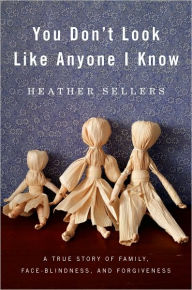You Don't Look Like Anyone I Know: A True Story of Family, Face Blindness, and Forgiveness Heather Sellers Author