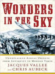 Wonders in the Sky: Unexplained Aerial Objects from Antiquity to Modern Times Jacques Vallee Author