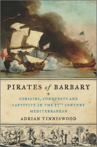 Pirates of Barbary: Corsairs, Conquests and Captivity in the Seventeenth-Century Mediterranean - Adrian Tinniswood