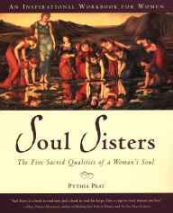 Soul Sisters: The Five Sacred Qualities of a Woman's Soul Pythia Peay Author