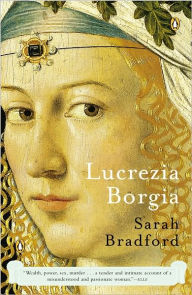 Lucrezia Borgia: Life, Love, and Death in Renaissance Italy Sarah Bradford Author
