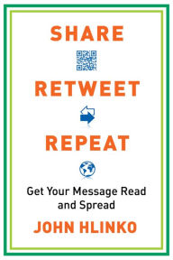 Share, Retweet, Repeat: Get Your Message Read and Spread John Hlinko Author