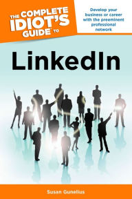 The Complete Idiot's Guide to LinkedIn: Develop Your Business or Career with the Preeminent Professional Network Susan Gunelius Author