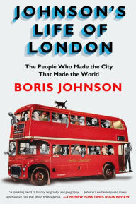 Johnson's Life of London: The People Who Made the City that Made the World Boris Johnson Author
