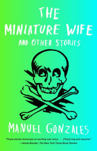 The Miniature Wife: And Other Stories Manuel Gonzales Author