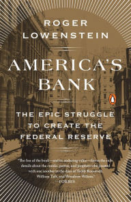 America's Bank: The Epic Struggle to Create the Federal Reserve Roger Lowenstein Author