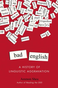 Bad English: A History of Linguistic Aggravation Ammon Shea Author