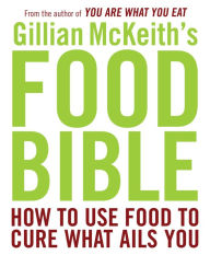 Gillian McKeith's Food Bible: How to Use Food to Cure What Ails You - Gillian McKeith