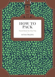 How to Pack: Travel Smart for Any Trip Hitha Palepu Author