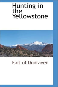Hunting In The Yellowstone Earl Of Dunraven Author