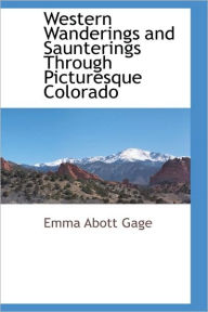 Western Wanderings And Saunterings Through Picturesque Colorado Emma Abott Gage Author