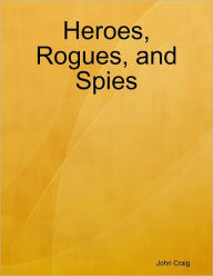 Heroes, Rogues, and Spies John Craig Author