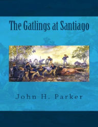 The Gatlings at Santiago - John H. Parker