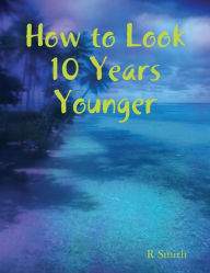 How to Look 10 Years Younger R Smith Author