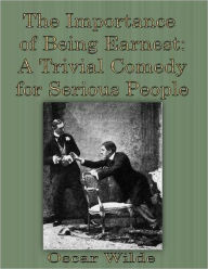 The Importance of Being Earnest: A Trivial Comedy for Serious People - Oscar Wilde