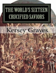 The World's Sixteen Crucified Saviors - Kersey Graves