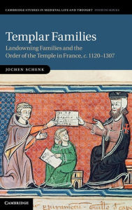 Templar Families: Landowning Families and the Order of the Temple in France, c.1120-1307 Jochen Schenk Author