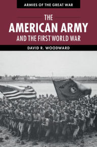 The American Army and the First World War David Woodward Author