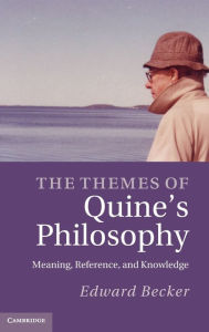 The Themes of Quine's Philosophy: Meaning, Reference, and Knowledge Edward Becker Author