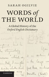 Words of the World: A Global History of the Oxford English Dictionary Sarah Ogilvie Author